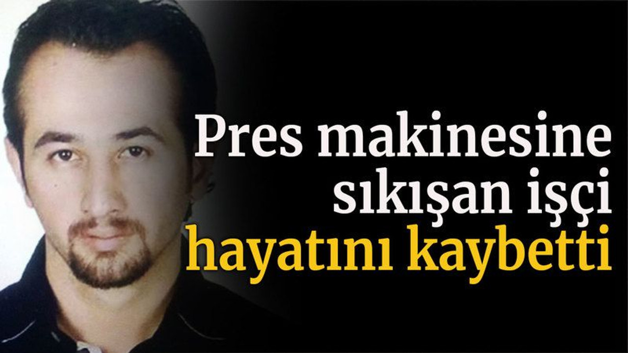 Pres makinesine sıkışan işçi hayatını kaybetti